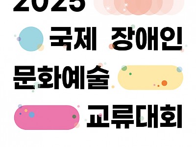 장애예술가 고용 창출 위한 ‘2025 국제장애인문화예술교류대회’ 개최